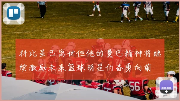 科比虽已离世但他的曼巴精神将继续激励未来篮球明星们奋勇向前