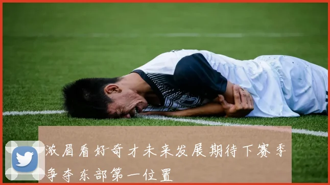 浓眉看好奇才未来发展期待下赛季争夺东部第一位置