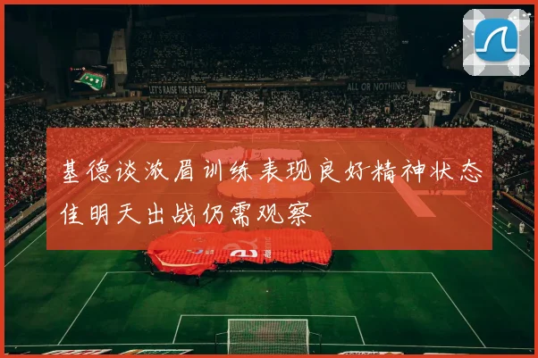 基德谈浓眉训练表现良好精神状态佳明天出战仍需观察