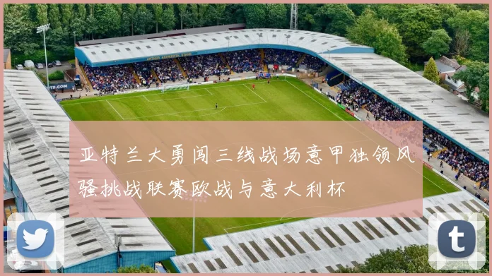 亚特兰大勇闯三线战场意甲独领风骚挑战联赛欧战与意大利杯