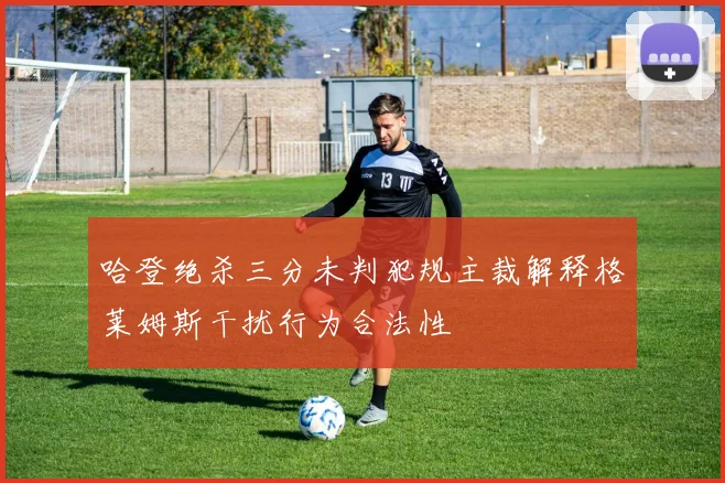 哈登绝杀三分未判犯规主裁解释格莱姆斯干扰行为合法性