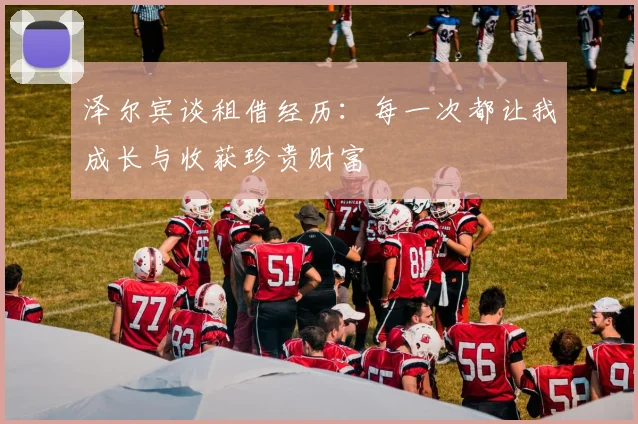 泽尔宾谈租借经历：每一次都让我成长与收获珍贵财富
