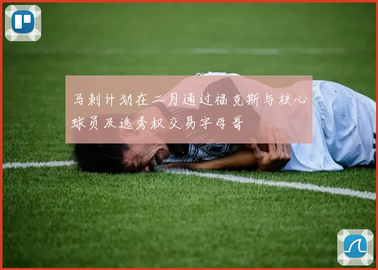 马刺计划在二月通过福克斯与核心球员及选秀权交易字母哥