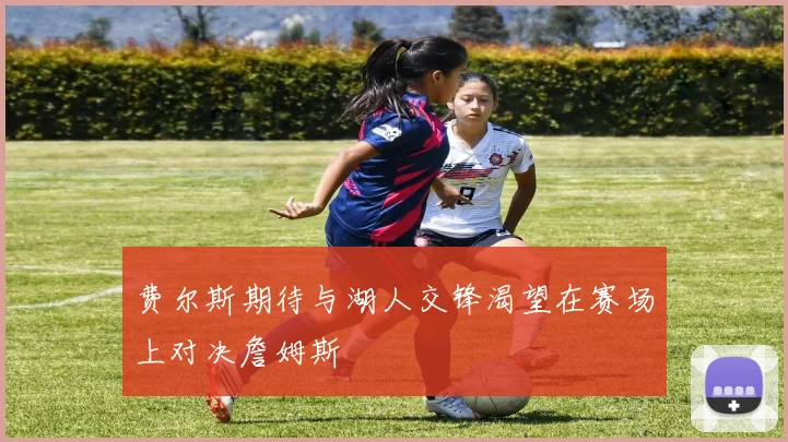 费尔斯期待与湖人交锋渴望在赛场上对决詹姆斯