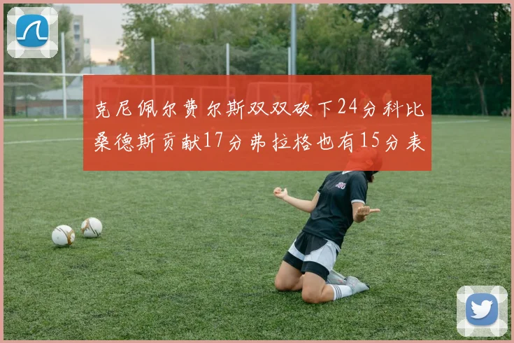 克尼佩尔费尔斯双双砍下24分科比桑德斯贡献17分弗拉格也有15分表现出色