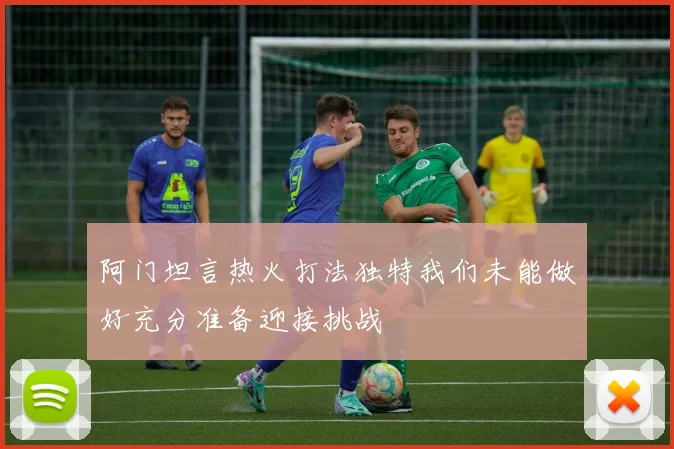 阿门坦言热火打法独特我们未能做好充分准备迎接挑战
