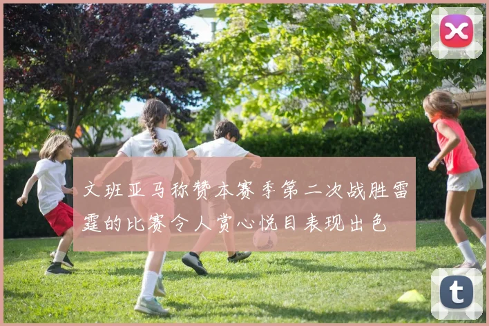 文班亚马称赞本赛季第二次战胜雷霆的比赛令人赏心悦目表现出色