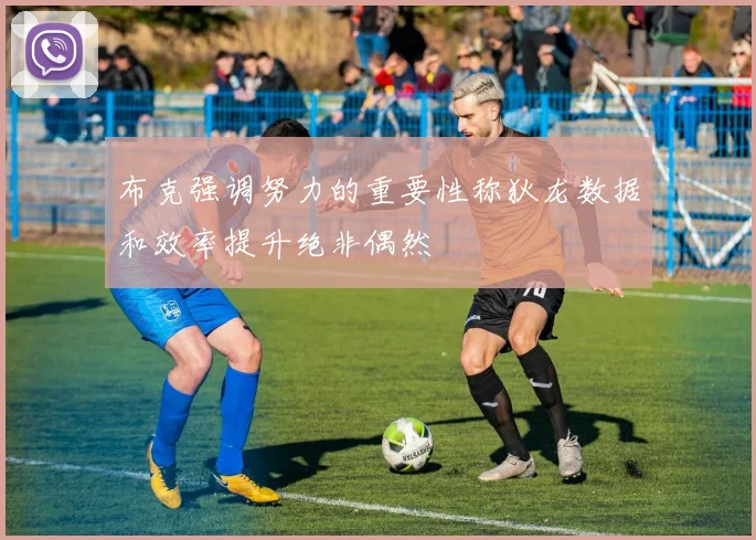 布克强调努力的重要性称狄龙数据和效率提升绝非偶然