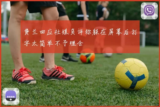 费兰回应社媒负评称躲在屏幕后打字太简单不予理会