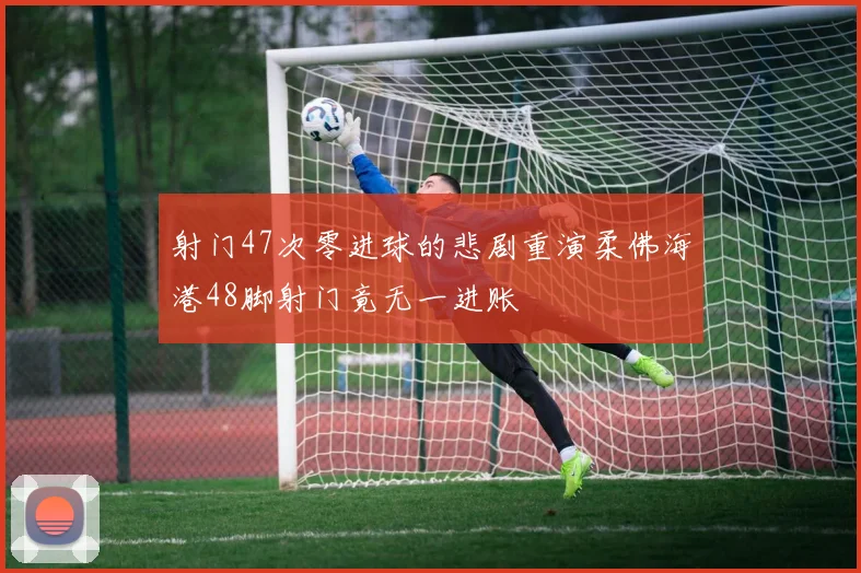 射门47次零进球的悲剧重演柔佛海港48脚射门竟无一进账
